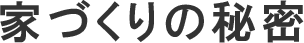 家づくりの秘密